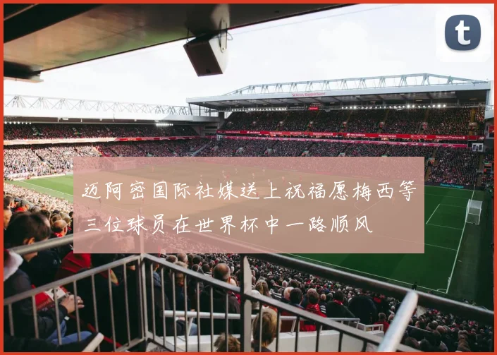迈阿密国际社媒送上祝福愿梅西等三位球员在世界杯中一路顺风