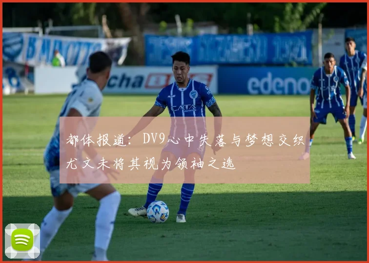 都体报道：DV9心中失落与梦想交织尤文未将其视为领袖之选