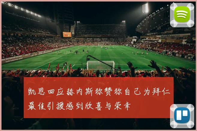 凯恩回应赫内斯称赞称自己为拜仁最佳引援感到欣喜与荣幸