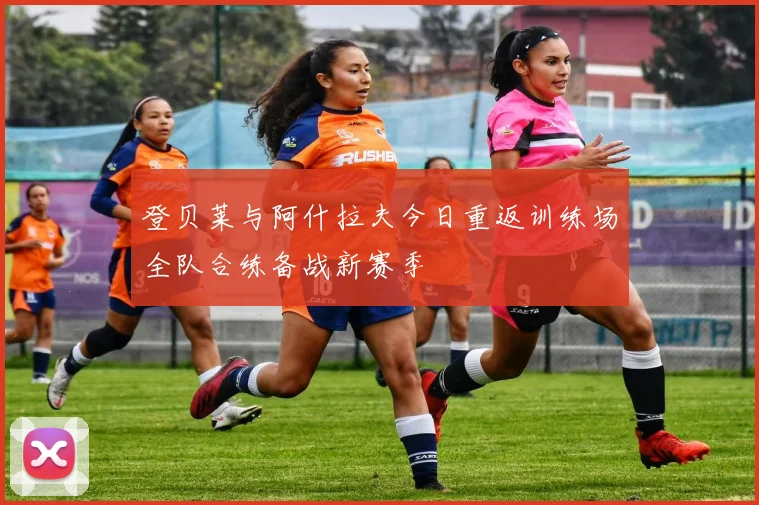 登贝莱与阿什拉夫今日重返训练场全队合练备战新赛季