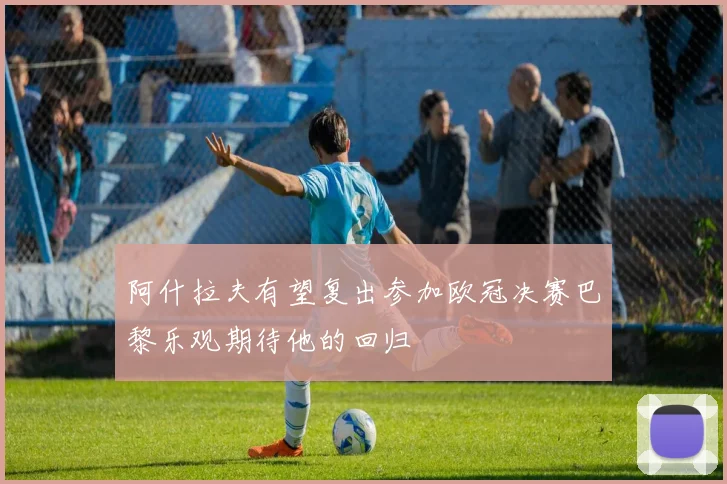 阿什拉夫有望复出参加欧冠决赛巴黎乐观期待他的回归