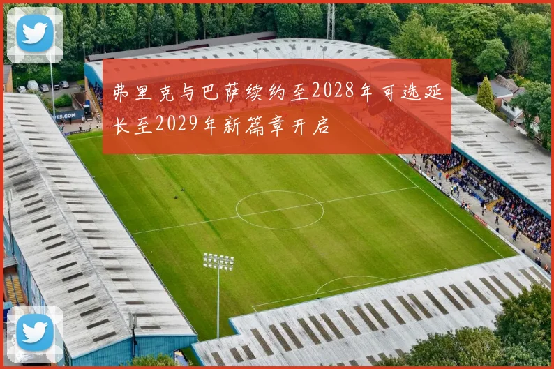 弗里克与巴萨续约至2028年可选延长至2029年新篇章开启