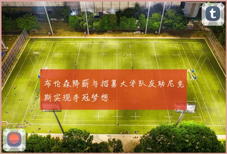 布伦森降薪与招募大学队友助尼克斯实现夺冠梦想