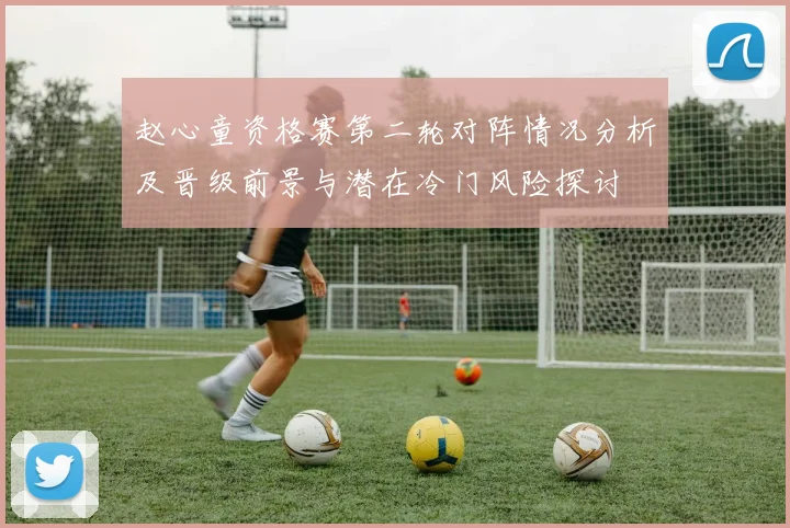 赵心童资格赛第二轮对阵情况分析及晋级前景与潜在冷门风险探讨
