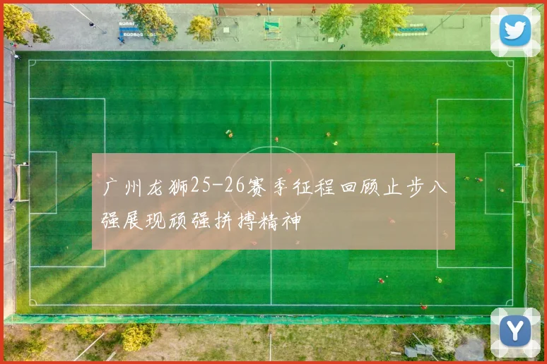 广州龙狮25-26赛季征程回顾止步八强展现顽强拼搏精神