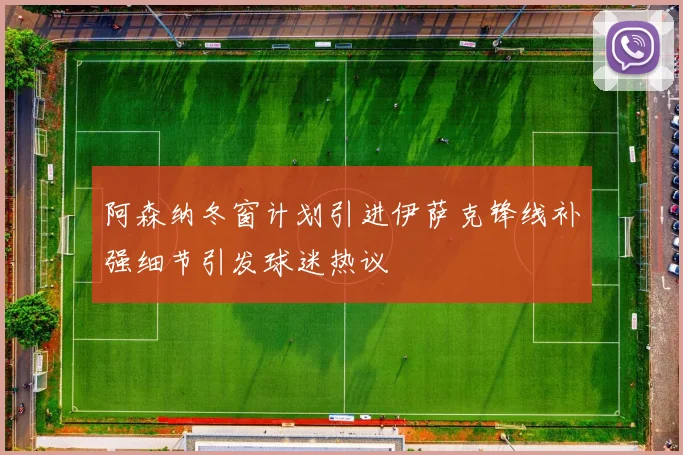 阿森纳冬窗计划引进伊萨克锋线补强细节引发球迷热议