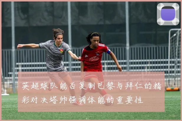 英超球队能否复制巴黎与拜仁的精彩对决塔帅强调体能的重要性