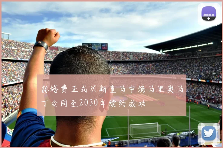 赫塔费正式买断皇马中场马里奥马丁合同至2030年续约成功