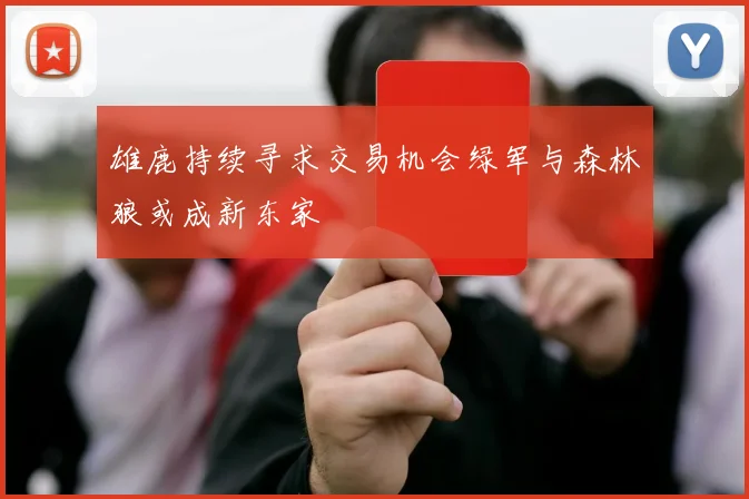 雄鹿持续寻求交易机会绿军与森林狼或成新东家