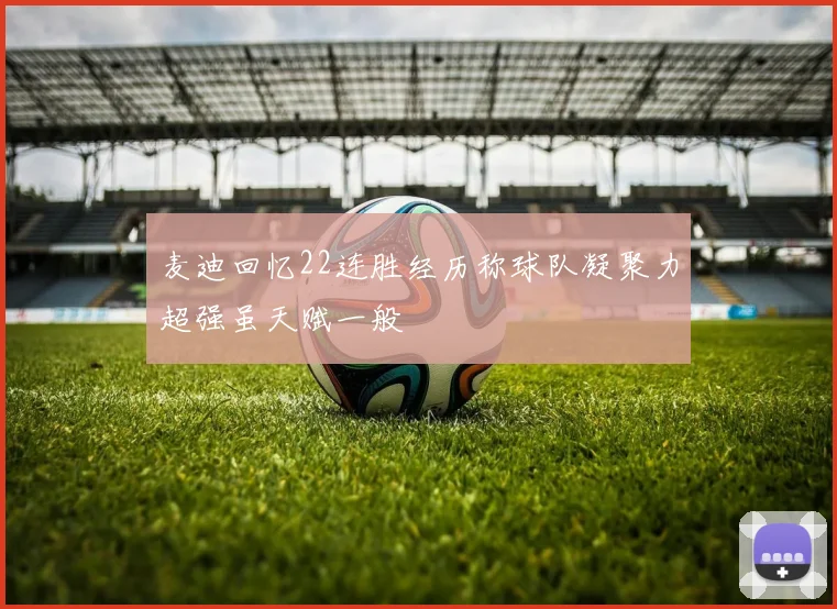 麦迪回忆22连胜经历称球队凝聚力超强虽天赋一般