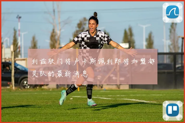 利兹联门将卢卡斯佩利即将加盟都灵队的最新消息