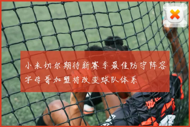 小米切尔期待新赛季最佳防守阵容字母哥加盟将改变球队体系